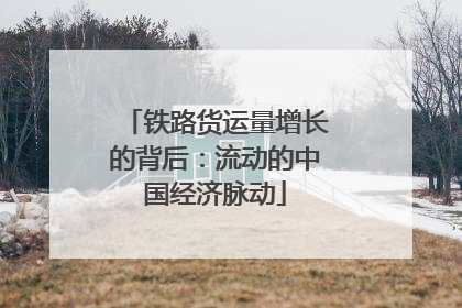 铁路货运量增长的背后：流动的中国经济脉动