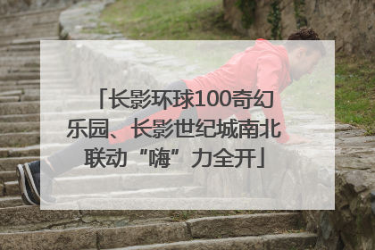 长影环球100奇幻乐园、长影世纪城南北联动“嗨”力全开