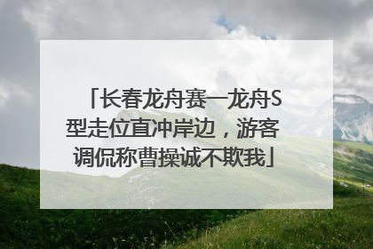 长春龙舟赛一龙舟S型走位直冲岸边，游客调侃称曹操诚不欺我