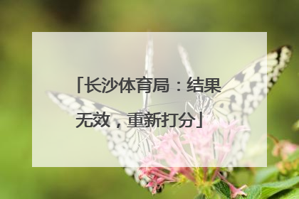 长沙体育局：结果无效，重新打分