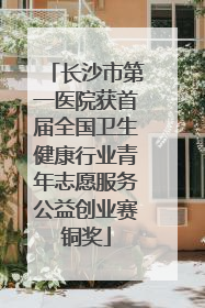 长沙市第一医院获首届全国卫生健康行业青年志愿服务公益创业赛铜奖