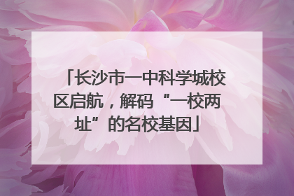 长沙市一中科学城校区启航，解码“一校两址”的名校基因