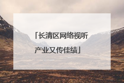 长清区网络视听产业又传佳绩