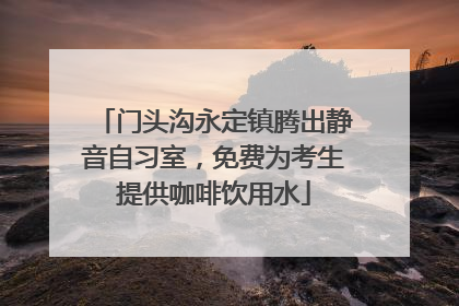 门头沟永定镇腾出静音自习室，免费为考生提供咖啡饮用水