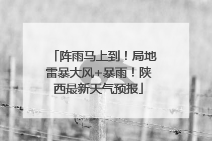 阵雨马上到！局地雷暴大风+暴雨！陕西最新天气预报