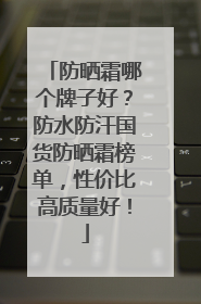 防晒霜哪个牌子好？防水防汗国货防晒霜榜单，性价比高质量好！