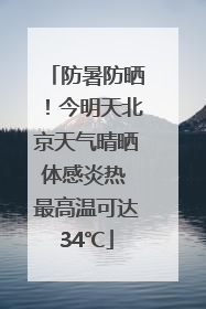防暑防晒！今明天北京天气晴晒体感炎热 最高温可达34℃