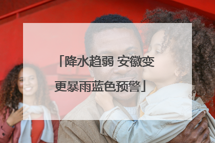 降水趋弱 安徽变更暴雨蓝色预警