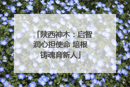 陕西神木：启智润心担使命 培根铸魂育新人
