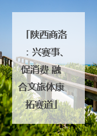 陕西商洛：兴赛事、促消费 融合文旅体康拓赛道