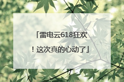 雷电云618狂欢！这次真的心动了