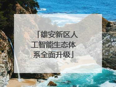雄安新区人工智能生态体系全面升级