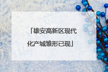 雄安高新区现代化产城雏形已现