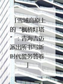 雪域高原上的“枫桥灯塔”：青海吉迈派出所书写新时代警务答卷