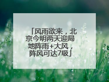 风雨欲来，北京今明两天迎局地阵雨+大风，阵风可达7级