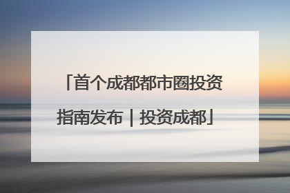 首个成都都市圈投资指南发布｜投资成都