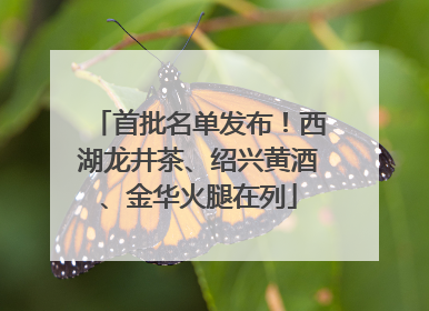 首批名单发布！西湖龙井茶、绍兴黄酒、金华火腿在列