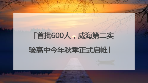 首批600人，威海第二实验高中今年秋季正式启帷