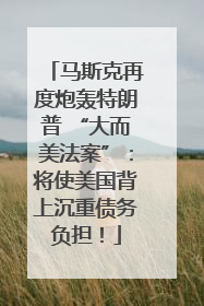马斯克再度炮轰特朗普 “大而美法案”：将使美国背上沉重债务负担！