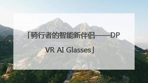 骑行者的智能新伴侣——DPVR AI Glasses