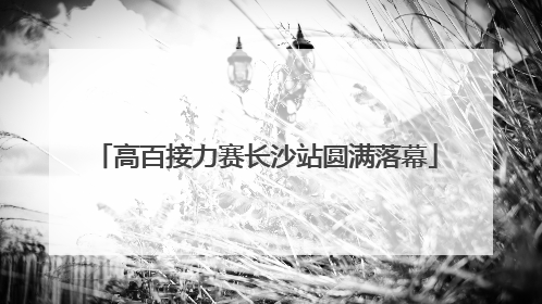 高百接力赛长沙站圆满落幕