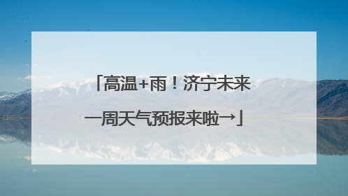 高温+雨！济宁未来一周天气预报来啦→