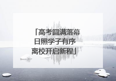 高考圆满落幕 日照学子有序离校开启新程