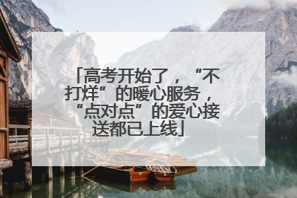 高考开始了，“不打烊”的暖心服务，“点对点”的爱心接送都已上线