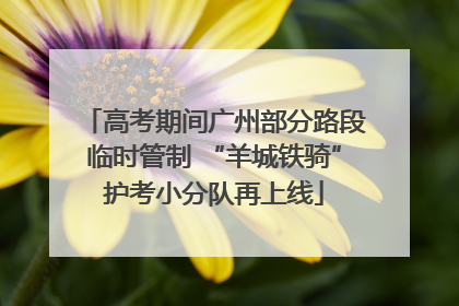 高考期间广州部分路段临时管制 “羊城铁骑”护考小分队再上线