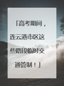 高考期间，连云港市区这些路段临时交通管制！