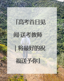 高考首日见闻·送考教师｜将最好的祝福送予你