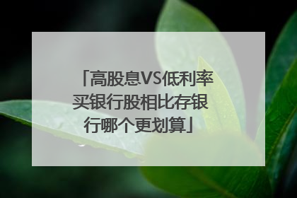 高股息VS低利率 买银行股相比存银行哪个更划算