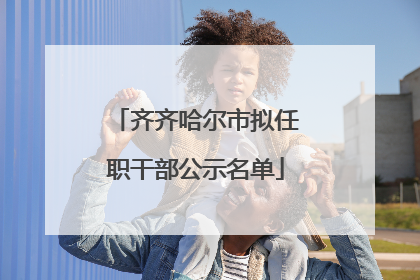齐齐哈尔市拟任职干部公示名单
