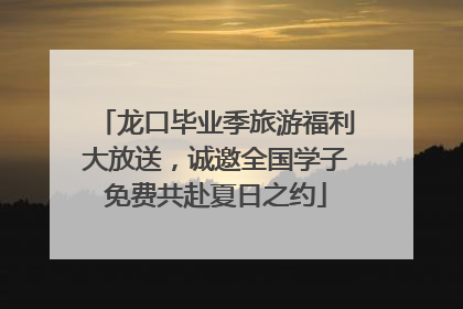 龙口毕业季旅游福利大放送，诚邀全国学子免费共赴夏日之约