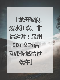 龙舟破浪、泼水狂欢、非遗巡游！泉州60+文旅活动带你燃情过端午
