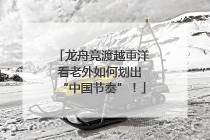 龙舟竞渡越重洋 看老外如何划出“中国节奏”！