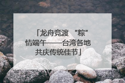 龙舟竞渡 “粽”情端午——台湾各地共庆传统佳节