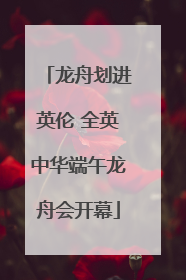 龙舟划进英伦 全英中华端午龙舟会开幕