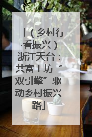 （乡村行·看振兴）浙江天台：共富工坊“双引擎”驱动乡村振兴路