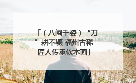 （八闽千姿）“刀”耕不辍 福州古稀匠人传承软木画