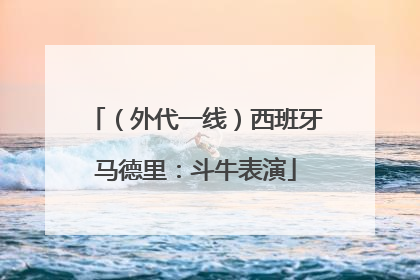 （外代一线）西班牙马德里：斗牛表演