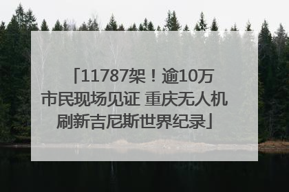 11787架！逾10万市民现场见证 重庆无人机刷新吉尼斯世界纪录