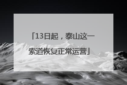 13日起，泰山这一索道恢复正常运营