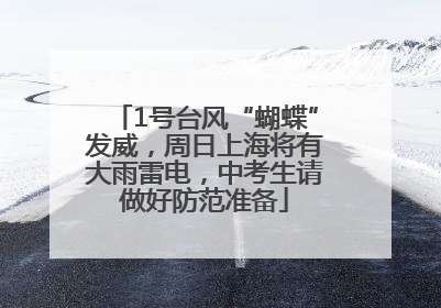 1号台风“蝴蝶”发威，周日上海将有大雨雷电，中考生请做好防范准备
