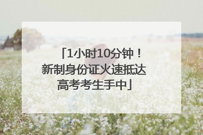 1小时10分钟！新制身份证火速抵达高考考生手中
