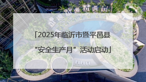 2025年临沂市暨平邑县“安全生产月”活动启动