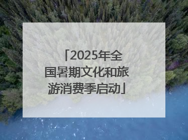 2025年全国暑期文化和旅游消费季启动