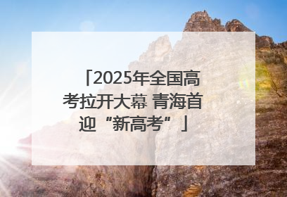 2025年全国高考拉开大幕 青海首迎“新高考”