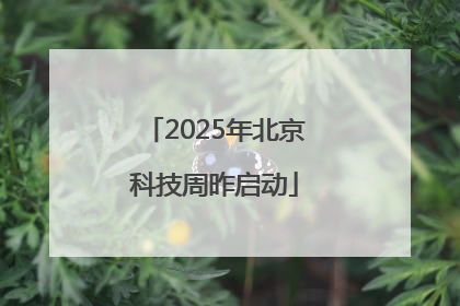 2025年北京科技周昨启动