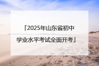2025年山东省初中学业水平考试全面开考